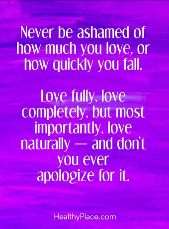 Citat o BPD - Nikoli se ne sramite, koliko imate radi ali kako hitro padete. Ljubite v celoti, ljubite popolnoma, najpomembneje pa je, da ljubite naravno - in se ji za to nikoli ne opravičite.