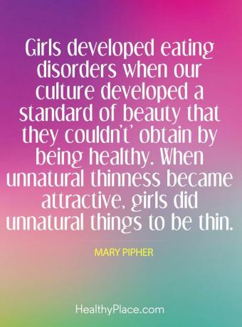 Citiranje motenj hranjenja - Dekleta so razvila motnje hranjenja, ko je naša kultura razvila standard lepote, ki ga ne bi mogla pridobiti, če bi bila zdrava. Ko so nenaravne tankosti postale privlačne, so dekleta nenaravne stvari naredila tanke.