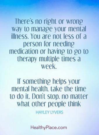 Citat o duševnem zdravju: „Ni pravilnega ali napačnega načina za obvladovanje duševnih bolezni. Nisi nič manj oseba, ki potrebuje zdravila ali mora hoditi na terapijo večkrat na teden. Če nekaj pomaga vašemu duševnemu zdravju, si vzemite čas za to. ne ustavi se, ne glede na to, kaj si drugi mislijo. "