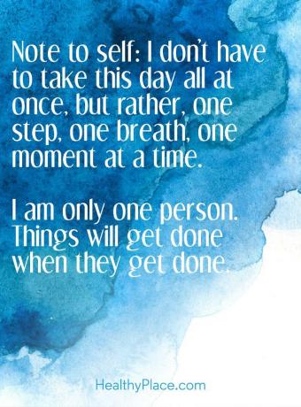 Pozitivno sporočilo za vas - Opomba k sebi: Ni mi treba ta dan jemati vse naenkrat, ampak bolj korak, en vdih, en trenutek. Sem samo ena oseba. Stvari se bodo končale, ko bodo končane.